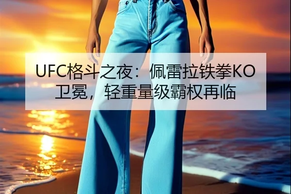 UFC格斗之夜：佩雷拉铁拳KO卫冕，轻重量级霸权再临