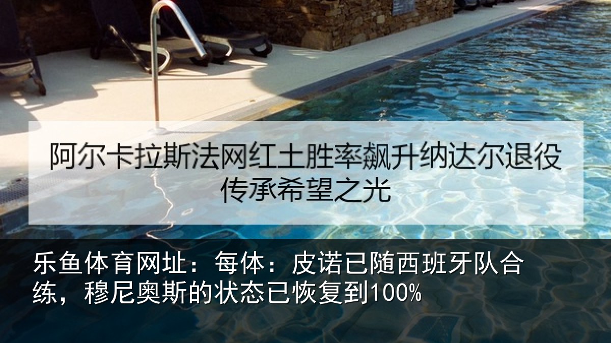 乐鱼体育网址：每体：皮诺相关情况，穆尼相关情况到100%