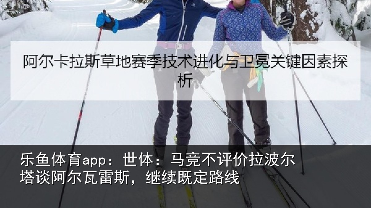 乐鱼体育app：世体相关情况塔谈相关情况定路线