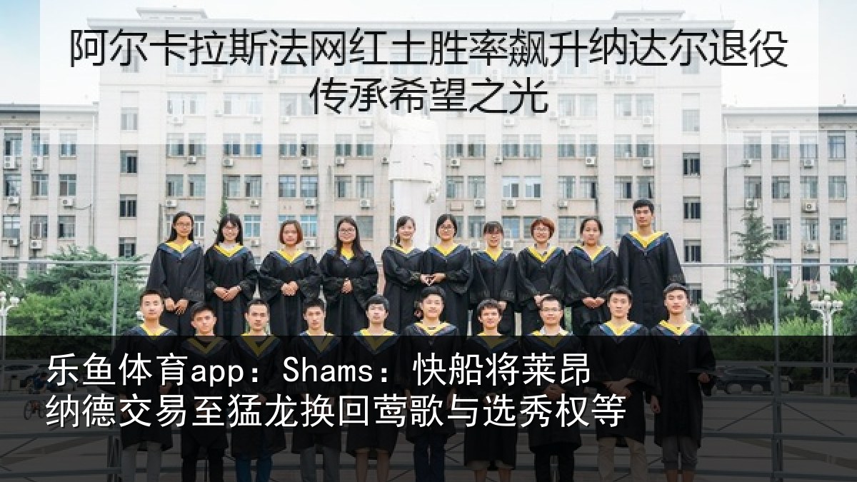 乐鱼体育app：Shams：快船将莱昂纳德交易至猛龙换回莺歌与选秀权等