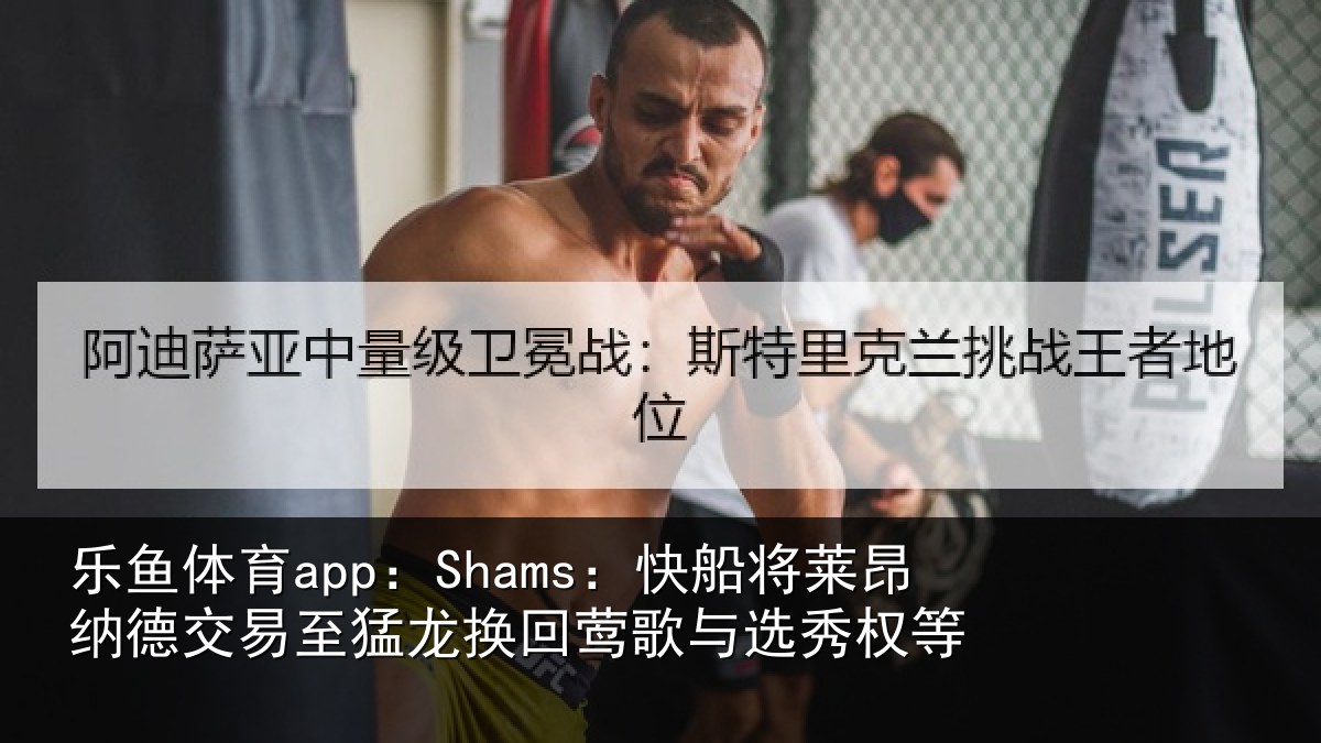 乐鱼体育app：Shams：快船将莱昂纳德交易至猛龙换回莺歌与选秀权等