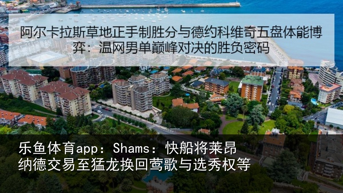 乐鱼体育app：Shams：快船将莱昂纳德交易至猛龙换回莺歌与选秀权等
