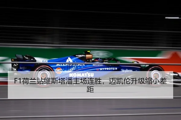 F1荷兰站维斯塔潘主场连胜，迈凯伦升级缩小差距