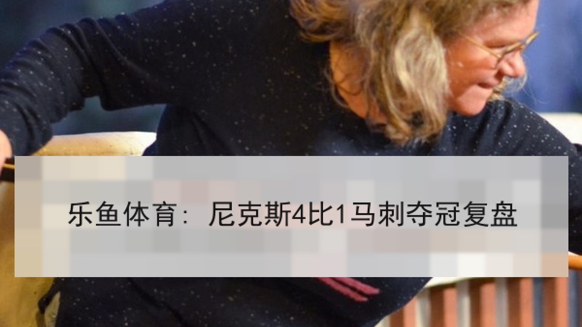 乐鱼体育: 尼克斯4比1马刺夺冠复盘