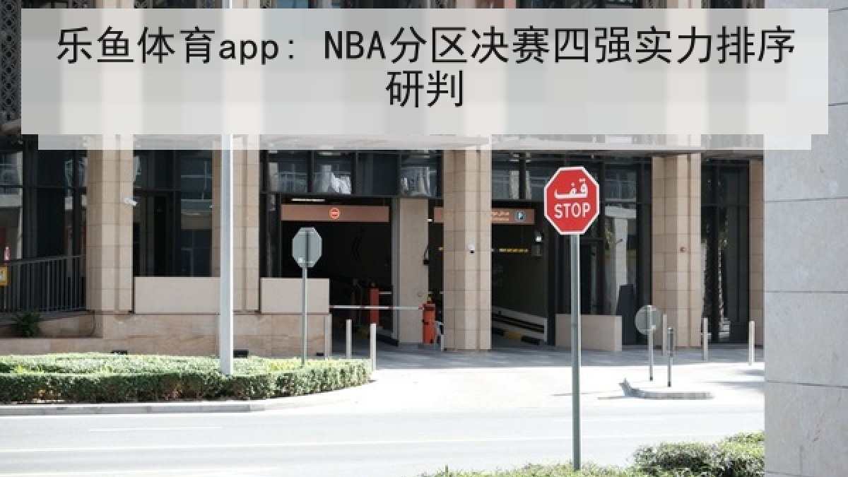乐鱼体育app: NBA分区决赛四强实力排序研判
