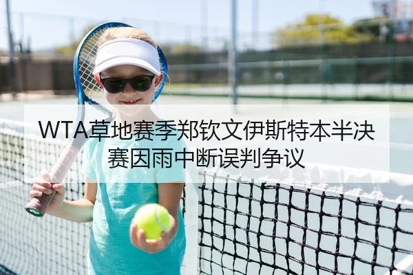 WTA草地赛季郑钦文伊斯特本半决赛因雨中断误判争议