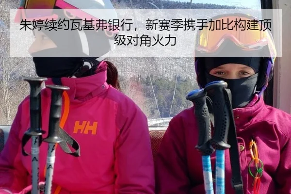 朱婷续约瓦基弗银行，新赛季携手加比构建顶级对角火力