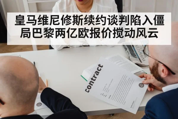 皇马维尼修斯续约谈判陷入僵局巴黎两亿欧报价搅动风云