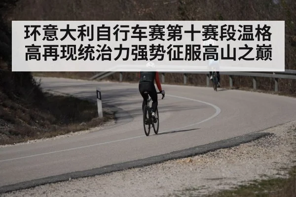 环意大利自行车赛第十赛段温格高再现统治力强势征服高山之巅