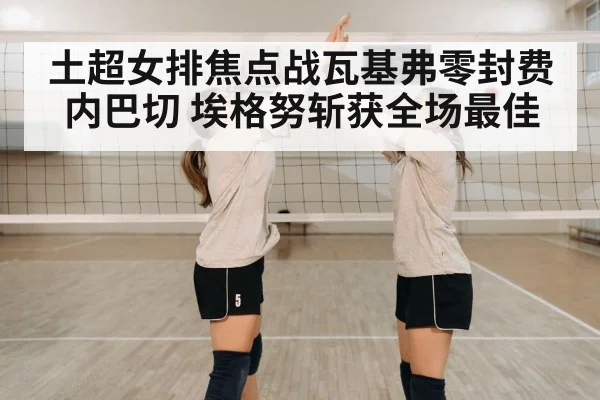 土超女排焦点战瓦基弗零封费内巴切 埃格努斩获全场最佳