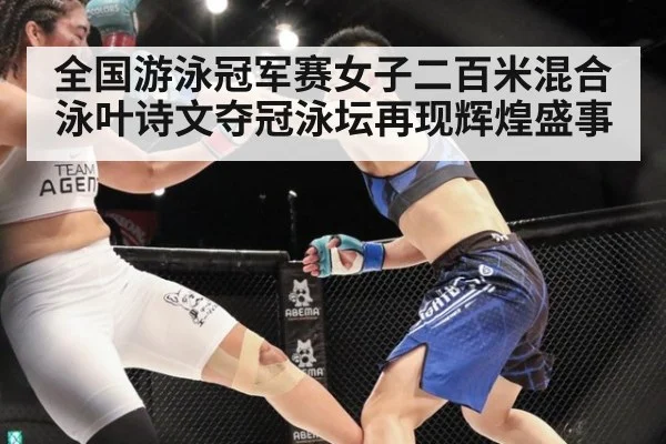 全国游泳冠军赛女子二百米混合泳叶诗文夺冠泳坛再现辉煌盛事