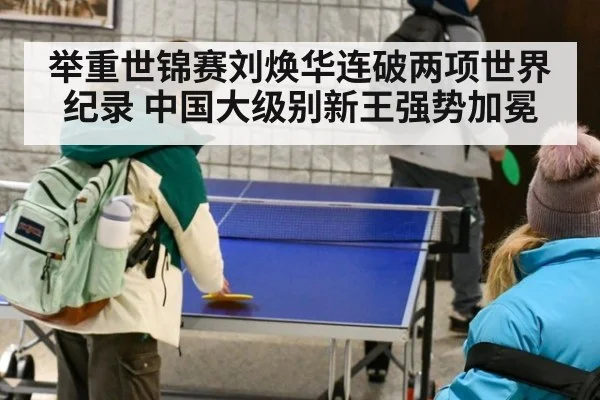 举重世锦赛刘焕华连破两项世界纪录 中国大级别新王强势加冕